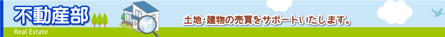 不動産部 土地・建物の売買をサポートいたします。